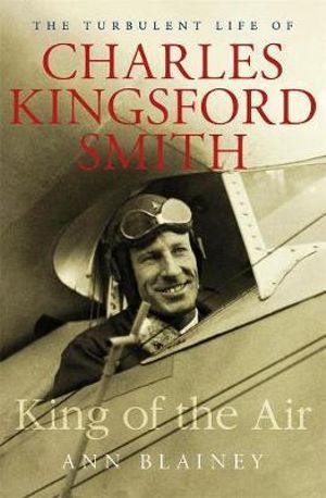 King of the Air : The Turbulent Life of Charles Kingsford Smith - Ann Blainey