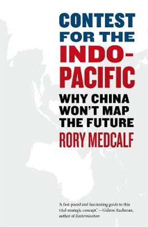 Contest for the Indo-Pacific : Why China Won't Map the Future - Rory Medcalf