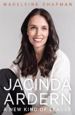 Jacinda Ardern : A New Kind of Leader - Madeleine Chapman