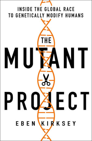 The Mutant Project : Inside the Global Race to Genetically Modify Humans - Eben Kirksey