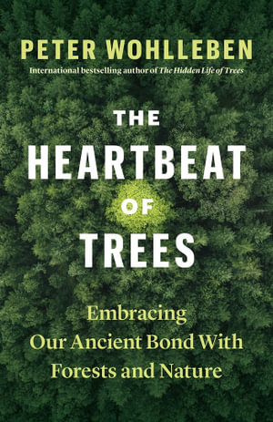 The Heartbeat of Trees : Embracing Our Ancient Bond with Forests and Nature - Peter Wohlleben