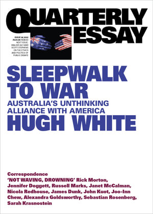 Sleepwalk to War : Australia's Unthinking Alliance with America: Quarterly Essay 86 - Hugh White