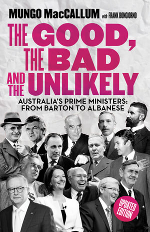 The Good, The Bad & the Unlikely : Australia's Prime Ministers: From Barton to Albanese - Mungo MacCallum