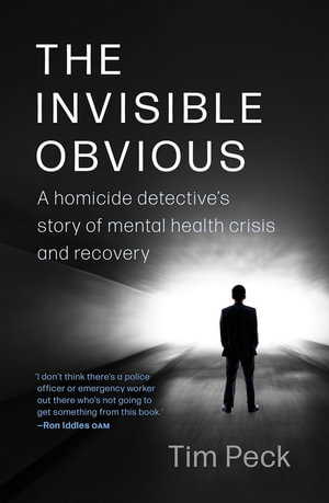 The Invisible Obvious : A Homicide Detective's Story of Mental Health Crisis and Recovery - Tim Peck