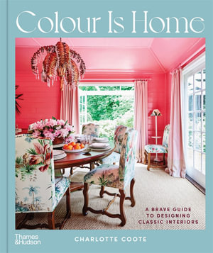 Colour Is Home : A Brave Guide to Designing Classic Interiors - Charlotte Coote