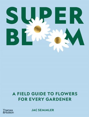 Super Bloom : A Field Guide to Flowers for Every Gardener - Jac Semmler