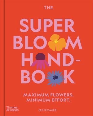 The Super Bloom Handbook : Maximum flowers. Minimum effort. - Jac Semmler