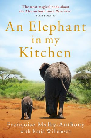 An Elephant in My Kitchen : What the Herd Taught Me about Love, Courage and Survival - Françoise Malby-Anthony