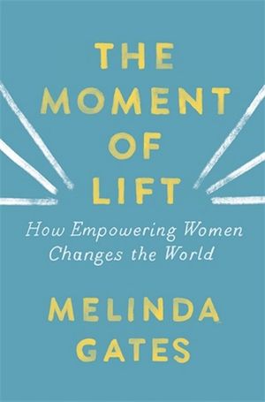 The Moment of Lift : How Empowering Women Changes the World - Melinda Gates