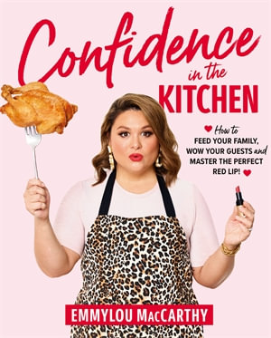 Confidence in the Kitchen : How to feed your family, wow your guests and master the perfect red lip! - Emmylou MacCarthy