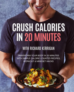 Crush Calories In 20 Minutes : Transform Your Body In 20 Minutes With Simple Calorie Counted Recipes, Workout Mindset Hacks - Richard Kerrigan