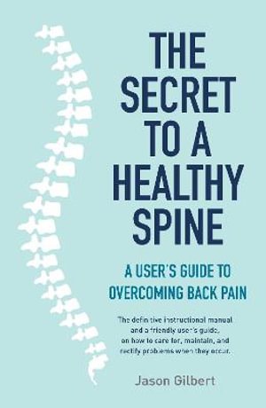 The Secret to a Healthy Spine : A user's guide to overcoming back pain - Jason Gilbert