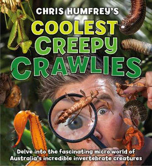 Chris Humfrey's Coolest Creepy Crawlies : Delve into the fascinating micro world of Australia's incredible invertebrate creatures - Chris Humfrey