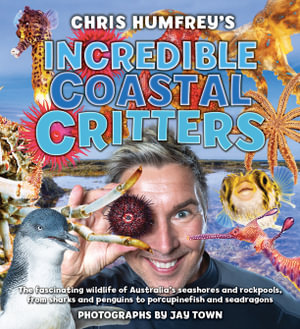 Chris Humfrey's Incredible Coastal Critters : The fascinating wildlife of Australia's seashores and rockpools, from sharks and penguins to porcupinefish and seadragons - Chris Humfrey