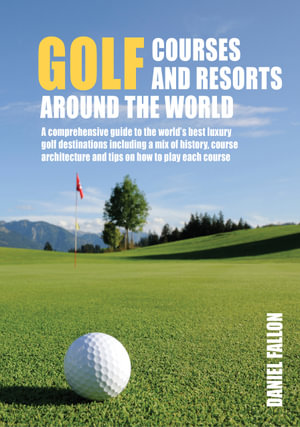 Golf Courses and Resorts around the World : A guide to the most outstanding golf courses and resorts - Daniel Fallon 