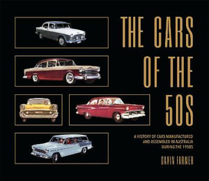 The Cars of the 50s : A History of Cars Manufactured and Assembled in Australia During the 1950s - Gavin Farmer