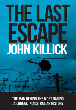 The Last Escape : The man behind the most daring jailbreak in Australian history - John Killick