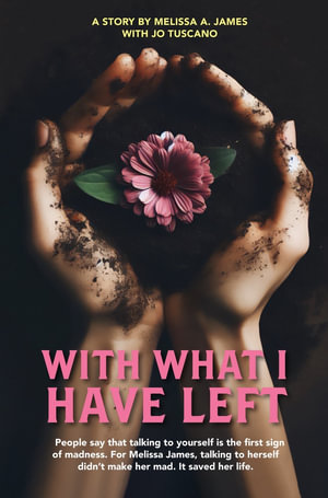 With What I Have Left : People say that talking to yourself is the first sign of madness. For Melissa James, talking to herself didn't make her mad. It saved her life. - Melissa A. James