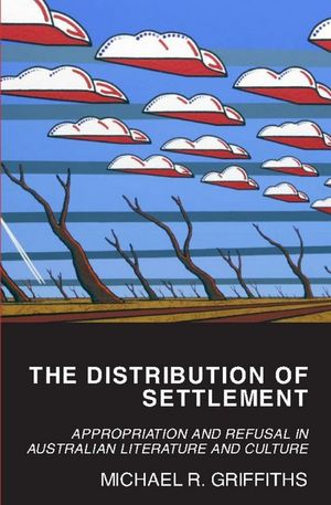 The Distribution of Settlement : Appropriation and Refusal in Australian Literature and Culture - Michael Griffiths