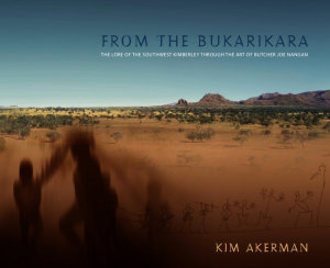 From the Bukarikara : Lore of the Southwest Kimberly through the Art of Butcher Joe Nangan - Kim Akerman