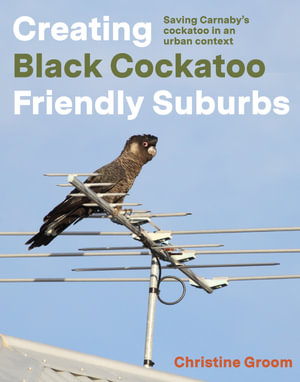 Creating Black Cockatoo Friendly Suburbs : Saving Carnaby's cockatoo in an urban context - Christine Groom