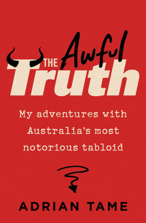 The Awful Truth : My adventures with Australia's most notorious tabloid - Adrian Tame