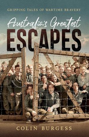 Australia's Greatest Escapes : Gripping tales of wartime bravery - Colin Burgess