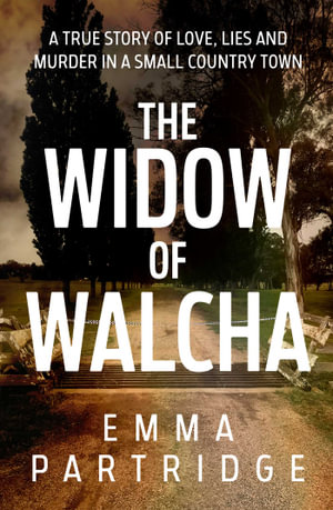 The Widow of Walcha : A true story of love, lies and murder in a small country town - Emma Partridge