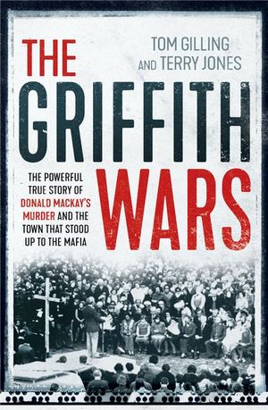 The Griffith Wars : The powerful true story of Donald Mackay's murder and the town that stood up to the Mafia - Tom Gilling