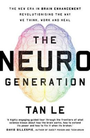 The NeuroGeneration : New Era in Brain Enhancement Revolutionising the Way We Think, Work and Heal - Tan Le