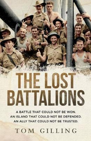 The Lost Battalions : A Battle That Could Not be Won. an Island That Could Not be Defended. an Ally That Could Not be Trusted. - Tom Gilling