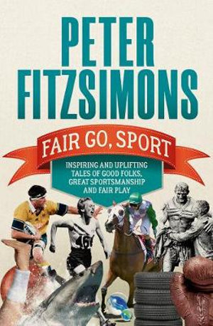 Fair Go, Sport : Inspiring and Uplifting Tales of the Good Folks, Great Sportsmanship and Fair Play - Peter FitzSimons