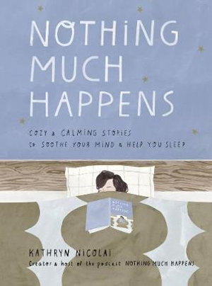 Nothing Much Happens : Cosy and calming stories to soothe your mind and help you sleep - Kathryn Nicolai