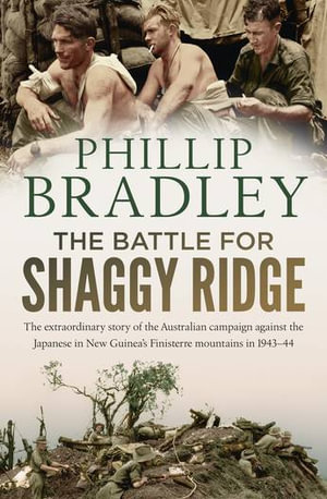 The Battle for Shaggy Ridge : The extraordinary story of the Australian campaign against the Japanese in New Guinea's Finisterre mountains in 1943-44 - Phillip Bradley