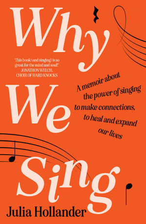 Why We Sing : A memoir about the power of singing to make connections, to heal and expand our lives - Julia Hollander