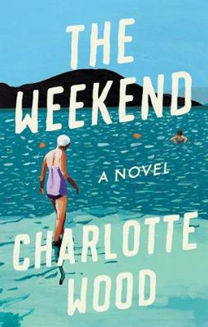 The Weekend : A Novel - Charlotte Wood