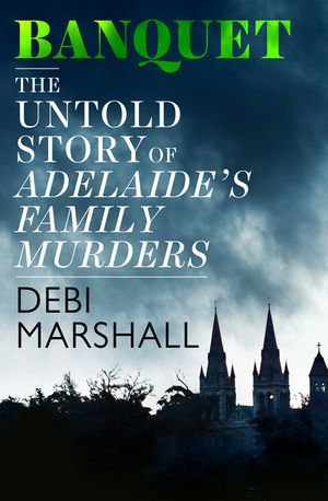 Banquet : The Untold Story of Adelaide's Family Murders - Debi Marshall