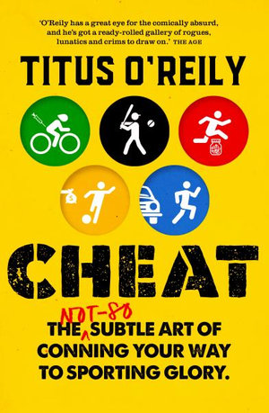 Cheat : The not-so-subtle art of conning your way to sporting glory - Titus O'Reily