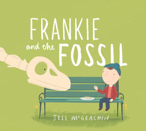 Frankie and the Fossil : CBCA's Notable Children's Picture Book 2022 - Jess McGeachin