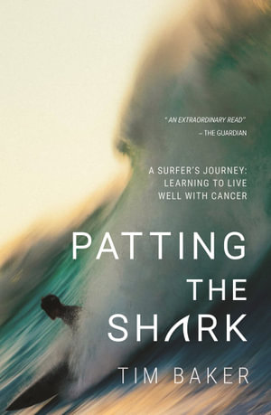 Patting the Shark : A Surfer's Journey: Learning to Live Well with Cancer - Tim Baker