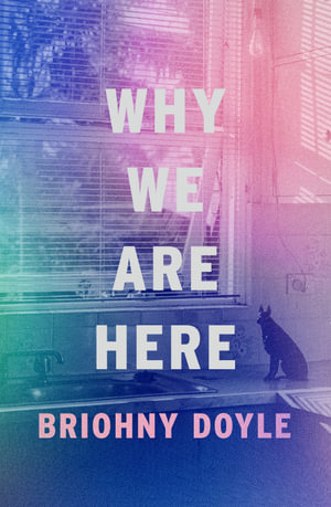 Why We Are Here - Briohny Doyle