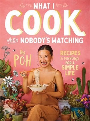 What I Cook When Nobody's Watching : Recipes & Musings for a Simple Life - Poh Ling Yeow