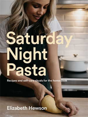 Saturday Night Pasta : Recipes and self-care rituals for the home cook - Elizabeth Hewson