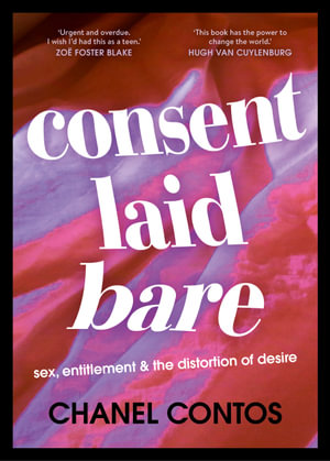 Consent Laid Bare : Sex, Entitlement & the Distortion of Desire - Chanel Contos