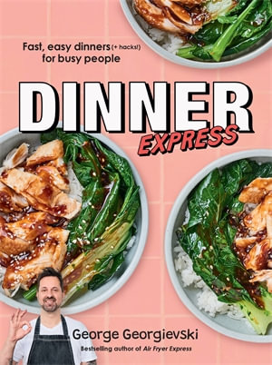 Dinner Express : Fast, easy dinners (+ hacks!) for busy people - George Georgievski