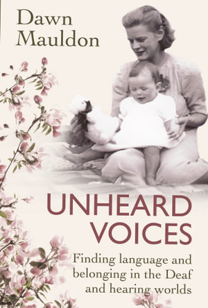 Unheard Voices : Finding language and belonging in the Deaf and hearing worlds - Dawn Mauldon