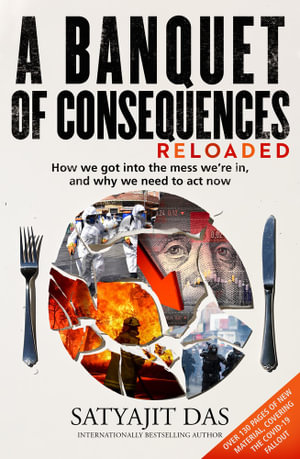 A Banquet of Consequences RELOADED : How we got into the mess we're in, and why we need to act now - Satyajit Das