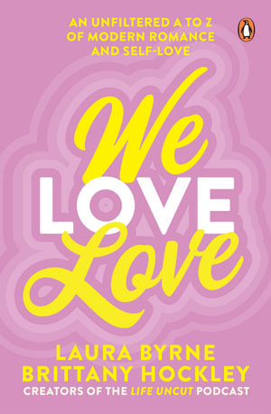 We Love Love : An Unfiltered A to Z of Modern Romance and Self-Love, from the creators of the Life Uncut podcast - Laura Byrne