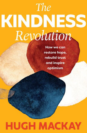 The Kindness Revolution : How we can restore hope, rebuild trust and inspire optimism - Hugh Mackay