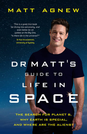 Dr Matt's Guide to Life in Space : The search for Planet B, why Earth is so special, and where are the aliens? - Matt Agnew